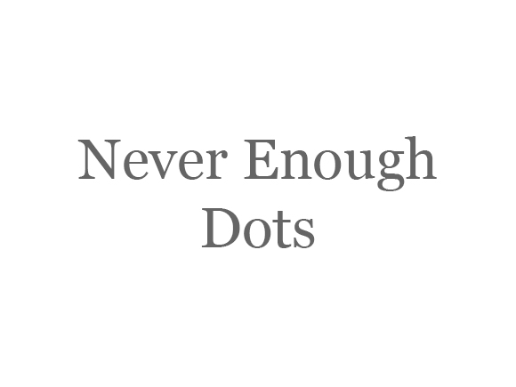 Never Enough Dots